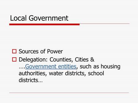 Local Government  Sources of Power  Delegation: Counties, Cities & ….Government entities, such as housing authorities, water districts, school districts…Government.