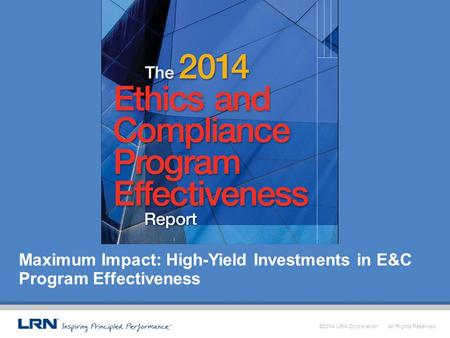 ©2014 LRN Corporation. All Rights Reserved Maximum Impact: High-Yield Investments in E&C Program Effectiveness.