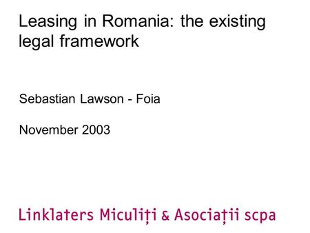 Leasing in Romania: the existing legal framework Sebastian Lawson - Foia November 2003.