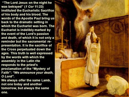 “The Lord Jesus on the night he was betrayed” (1 Cor 11:23) instituted the Eucharistic Sacrifice of his body and his blood. The words of the Apostle Paul.