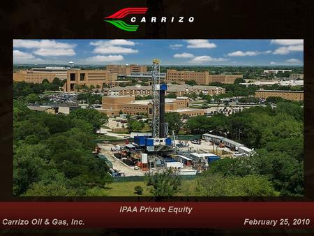 IPAA Private Equity Carrizo Oil & Gas, Inc. February 25, 2010 Nasdaq: CRZO.