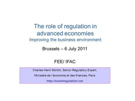 Brussels – 6 July 2011 FEE/ IFAC The role of regulation in advanced economies Improving the business environment Charles-Henri Montin, Senior Regulatory.