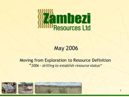 May 2006 Moving from Exploration to Resource Definition “ 2006 – drilling to establish resource status” 1.