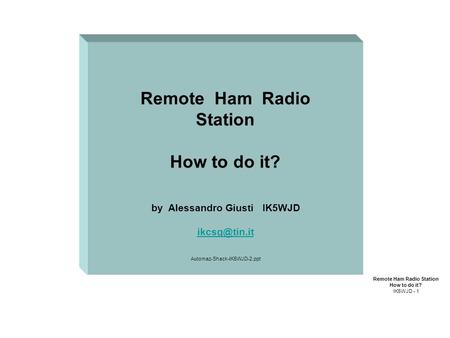 Remote Ham Radio Station How to do it? by Alessandro Giusti IK5WJD Automaz-Shack-IK5WJD-2.ppt Remote Ham Radio Station How to do it? IK5WJD.