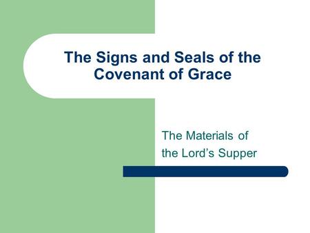 The Signs and Seals of the Covenant of Grace The Materials of the Lord’s Supper.