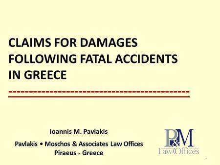 CLAIMS FOR DAMAGES FOLLOWING FATAL ACCIDENTS IN GREECE -------------------------------------------- 1 Ioannis M. Pavlakis Pavlakis Moschos & Associates.