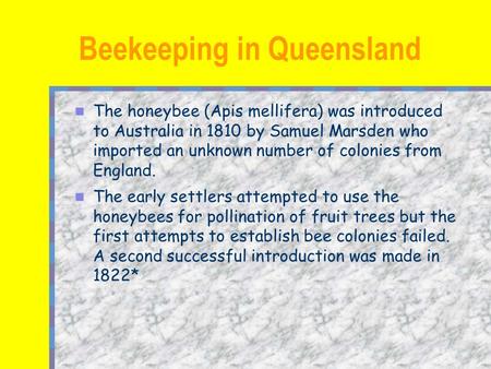 The honeybee (Apis mellifera) was introduced to Australia in 1810 by Samuel Marsden who imported an unknown number of colonies from England. The early.