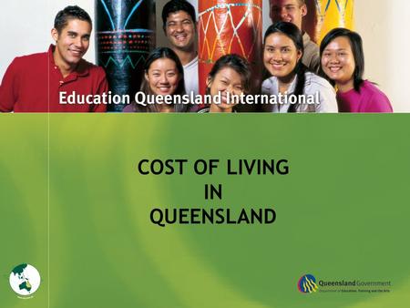 Title Goes Here COST OF LIVING IN QUEENSLAND. The information in this presentation is intended as a guide only to help you plan and budget for your years.