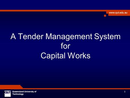 1 www.qut.edu.au Queensland University of Technology A Tender Management System for Capital Works.