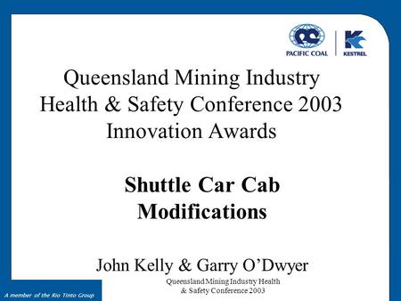 Queensland Mining Industry Health & Safety Conference 2003 A member of the Rio Tinto Group Queensland Mining Industry Health & Safety Conference 2003 Innovation.