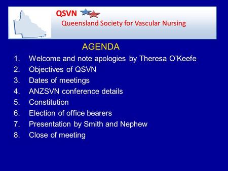 AGENDA 1.Welcome and note apologies by Theresa O’Keefe 2.Objectives of QSVN 3.Dates of meetings 4.ANZSVN conference details 5.Constitution 6.Election of.