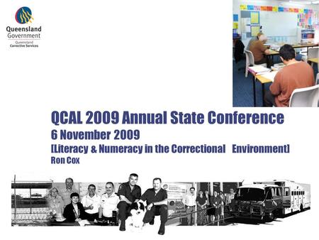 QCAL 2009 Annual State Conference 6 November 2009 [Literacy & Numeracy in the Correctional Environment] Ron Cox Ron Cox - AEVET Branch, Offender Interventions.
