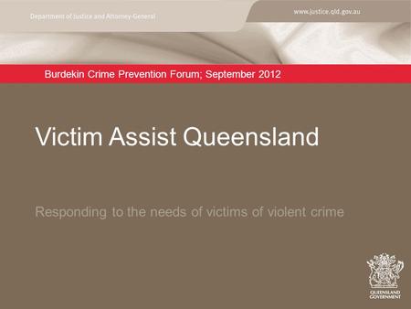 Burdekin Crime Prevention Forum; September 2012 Responding to the needs of victims of violent crime Victim Assist Queensland.