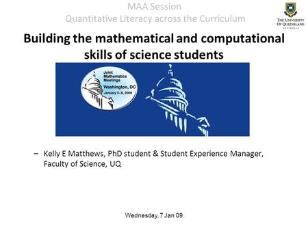 Wednesday, 7 Jan 09 MAA Session Quantitative Literacy across the Curriculum –Kelly E Matthews, PhD student & Student Experience Manager, Faculty of Science,