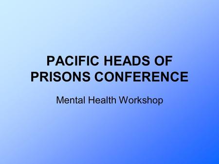 PACIFIC HEADS OF PRISONS CONFERENCE Mental Health Workshop.