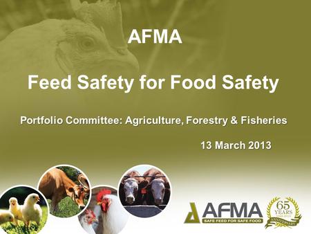 AFMA Feed Safety for Food Safety Portfolio Committee: Agriculture, Forestry & Fisheries 13 March 2013 13 March 2013.