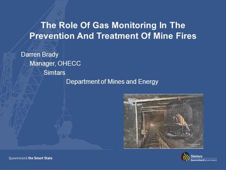 The Role Of Gas Monitoring In The Prevention And Treatment Of Mine Fires Darren Brady Manager, OHECC Simtars Department of Mines and Energy.