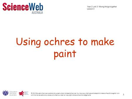 Using ochres to make paint © 2013 Education Services Australia Ltd, except where indicated otherwise. You may copy, distribute and adapt this material.