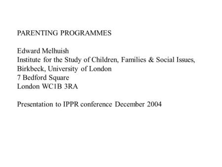 PARENTING PROGRAMMES Edward Melhuish Institute for the Study of Children, Families & Social Issues, Birkbeck, University of London 7 Bedford Square London.