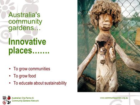 Australian City Farms & Community Gardens Network www.communitygarden.org.au Australia's community gardens… Innovative places……. To grow communities To.
