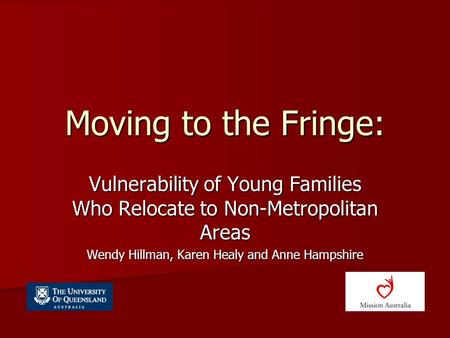 Moving to the Fringe: Vulnerability of Young Families Who Relocate to Non-Metropolitan Areas Wendy Hillman, Karen Healy and Anne Hampshire.