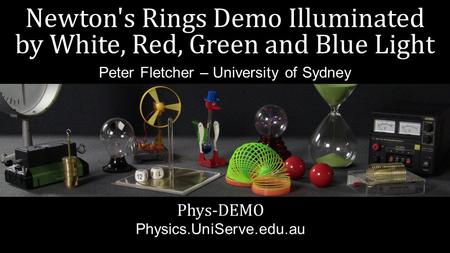 Newton's Rings Demo Illuminated by White, Red, Green and Blue Light Phys-DEMO Physics.UniServe.edu.au Peter Fletcher – University of Sydney.