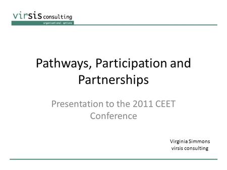 Pathways, Participation and Partnerships Presentation to the 2011 CEET Conference Virginia Simmons virsis consulting.