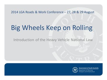 2014 LGA Roads & Work Conference – 27, 28 & 29 August Big Wheels Keep on Rolling Introduction of the Heavy Vehicle National Law.