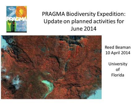 PRAGMA Biodiversity Expedition: Update on planned activities for June 2014 Reed Beaman 10 April 2014 University of Florida.