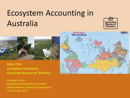Ecosystem Accounting in Australia Brian Pink Australian Statistician Australian Bureau of Statistics Learning Centre Experimental Ecosystem Accounts United.