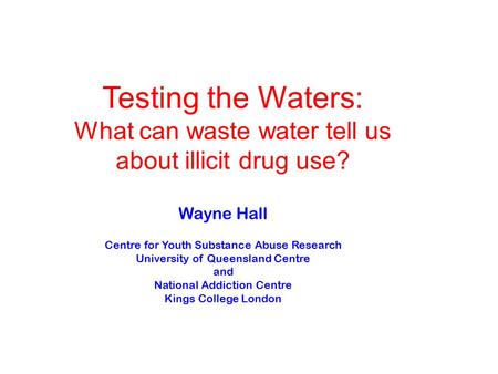Wayne Hall Centre for Youth Substance Abuse Research University of Queensland Centre and National Addiction Centre Kings College London Testing the Waters: