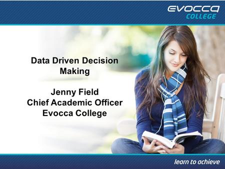 Data Driven Decision Making Jenny Field Chief Academic Officer Evocca College.