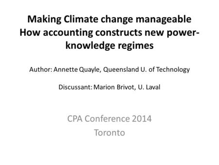Making Climate change manageable How accounting constructs new power- knowledge regimes Author: Annette Quayle, Queensland U. of Technology Discussant:
