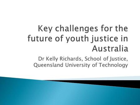 Dr Kelly Richards, School of Justice, Queensland University of Technology.