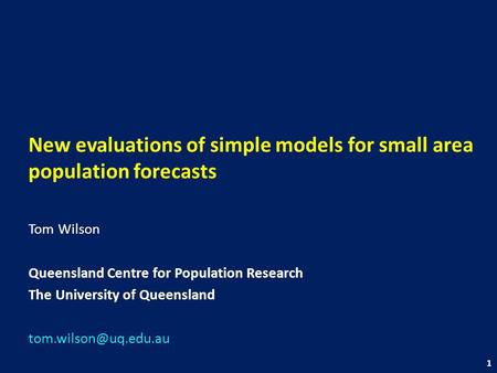 New evaluations of simple models for small area population forecasts Tom Wilson Queensland Centre for Population Research The University of Queensland.