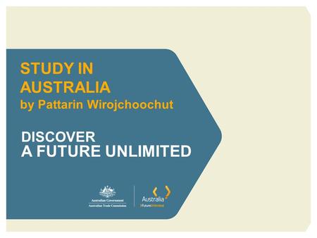 STUDY IN AUSTRALIA by Pattarin Wirojchoochut DISCOVER A FUTURE UNLIMITED.