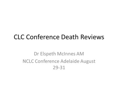 CLC Conference Death Reviews Dr Elspeth McInnes AM NCLC Conference Adelaide August 29-31.