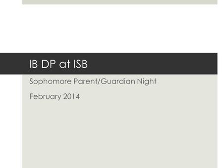 IB DP at ISB Sophomore Parent/Guardian Night February 2014.