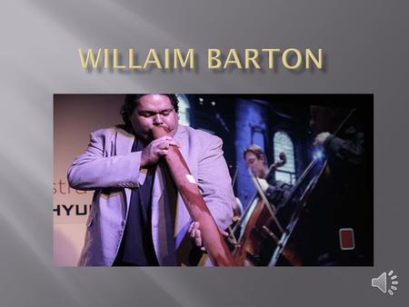 William Barton Born (1981-06-04) 4 June 1981 (age 31) Mount Isa, Queensland, Australia Occupation Musician, didgeridoo player Website williambarton.com.au.