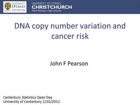 DNA copy number variation and cancer risk John F Pearson Canterbury Statistics Open Day University of Canterbury 2/10/2012.