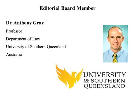 Dr. Anthony Gray Professor Department of Law University of Southern Queenland Australia Editorial Board Member.