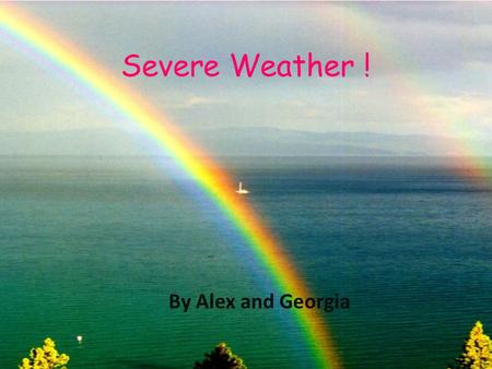 Severe Weather ! By Alex and Georgia.