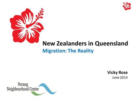 New Zealanders in Queensland Migration: The Reality Vicky Rose June 2014.