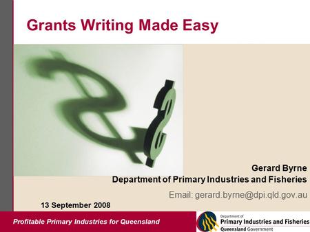 Profitable Primary Industries for Queensland Grants Writing Made Easy Gerard Byrne Department of Primary Industries and Fisheries