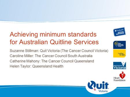 Achieving minimum standards for Australian Quitline Services Suzanne Stillman: Quit Victoria (The Cancer Council Victoria) Caroline Miller: The Cancer.