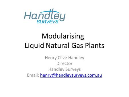 Modularising Liquid Natural Gas Plants Henry Clive Handley Director Handley Surveys