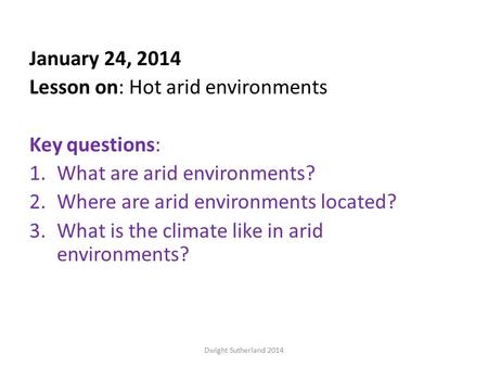 January 24, 2014 Lesson on: Hot arid environments Key questions: 1.What are arid environments? 2.Where are arid environments located? 3.What is the climate.
