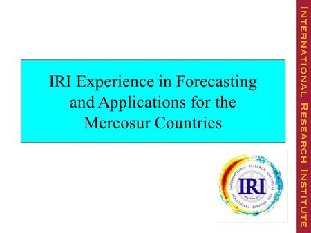 IRI Experience in Forecasting and Applications for the Mercosur Countries.