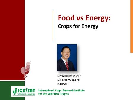 Food vs Energy: Crops for Energy Dr William D Dar Director General ICRISAT.