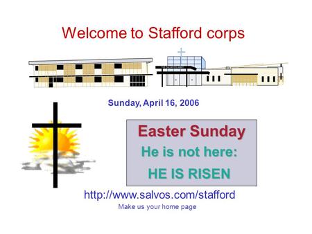 Welcome to Stafford corps Make us your home page Sunday, April 16, 2006 Easter Sunday He is not here: HE IS RISEN.